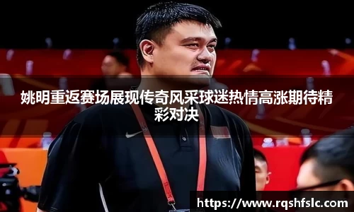 姚明重返赛场展现传奇风采球迷热情高涨期待精彩对决
