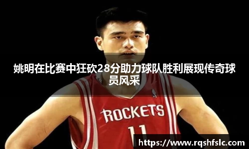 姚明在比赛中狂砍28分助力球队胜利展现传奇球员风采