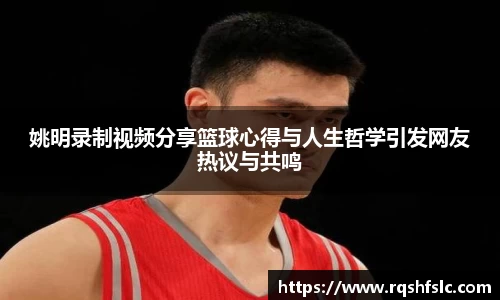 姚明录制视频分享篮球心得与人生哲学引发网友热议与共鸣