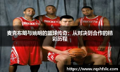 麦克布朗与姚明的篮球传奇:从对决到合作的精彩历程