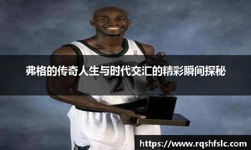 弗格的传奇人生与时代交汇的精彩瞬间探秘