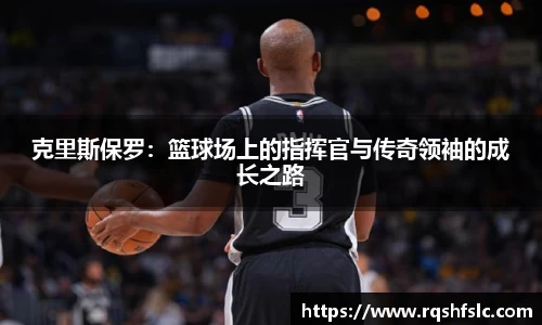 克里斯保罗：篮球场上的指挥官与传奇领袖的成长之路