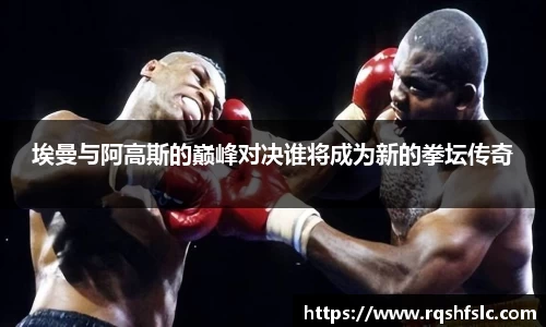 埃曼与阿高斯的巅峰对决谁将成为新的拳坛传奇