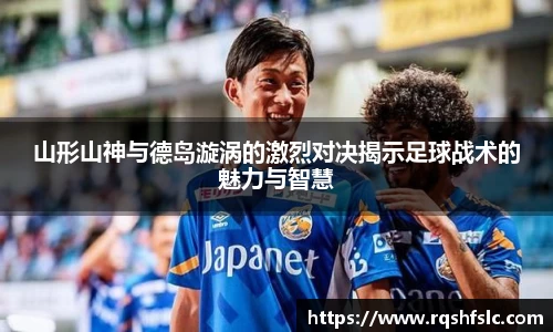 山形山神与德岛漩涡的激烈对决揭示足球战术的魅力与智慧