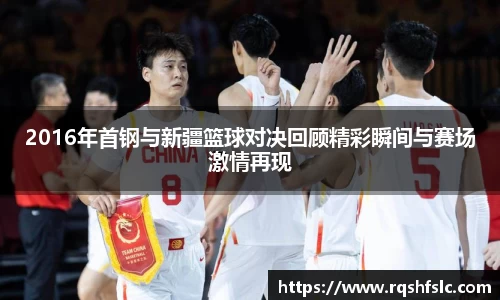2016年首钢与新疆篮球对决回顾精彩瞬间与赛场激情再现